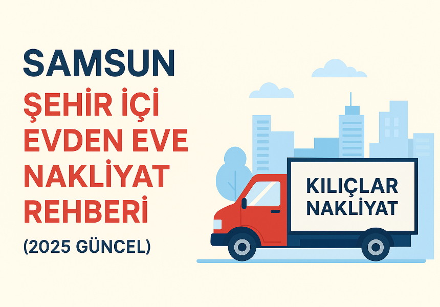 Samsun Şehir İçi Evden Eve Nakliyat Rehberi (2025 Güncel)